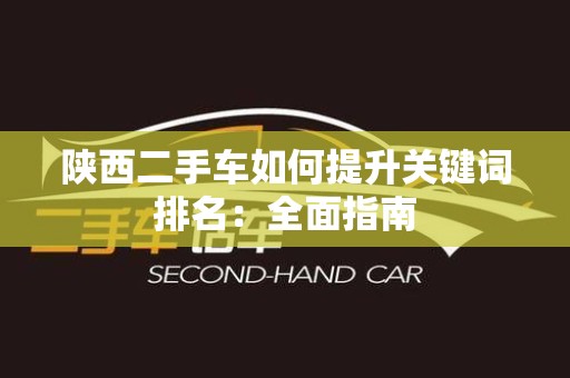 陕西二手车如何提升关键词排名：全面指南