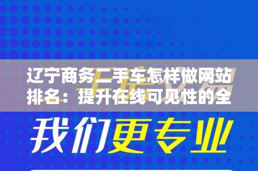 辽宁商务二手车怎样做网站排名：提升在线可见性的全攻略