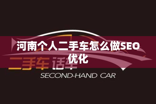 河南个人二手车怎么做SEO优化