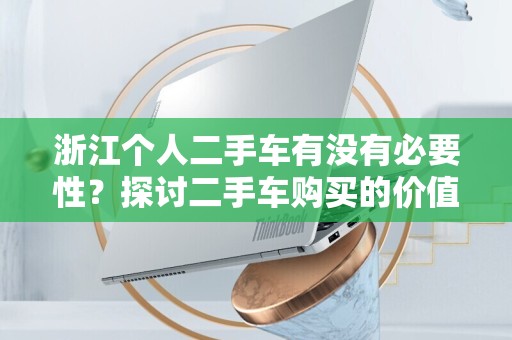浙江个人二手车有没有必要性？探讨二手车购买的价值