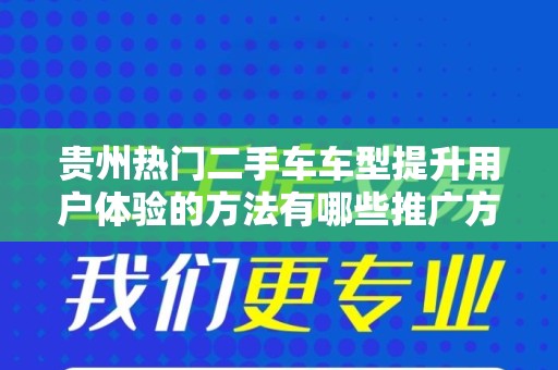 贵州热门二手车车型提升用户体验的方法有哪些推广方式有哪些