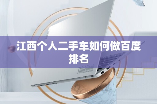 江西个人二手车如何做百度排名