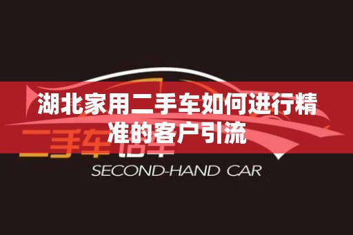 湖北家用二手车如何进行精准的客户引流