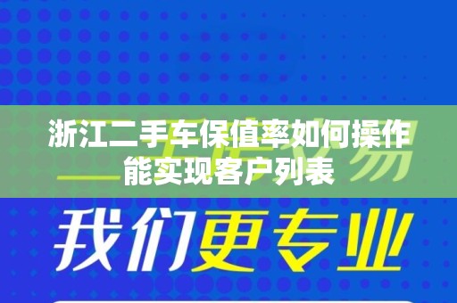浙江二手车保值率如何操作能实现客户列表