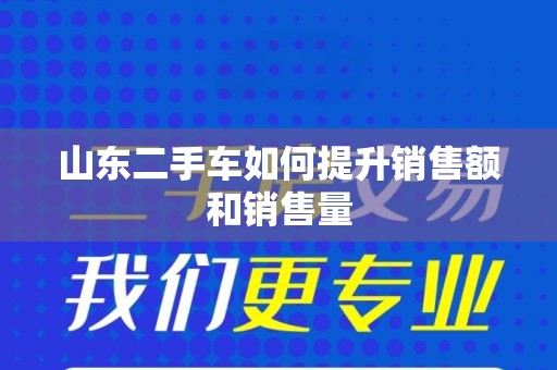 山东二手车如何提升销售额和销售量