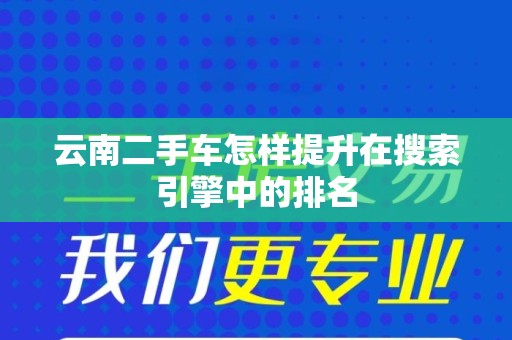 云南二手车怎样提升在搜索引擎中的排名
