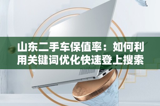 山东二手车保值率：如何利用关键词优化快速登上搜索引擎首页