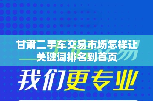 甘肃二手车交易市场怎样让关键词排名到首页