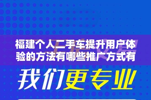 福建个人二手车提升用户体验的方法有哪些推广方式有哪些