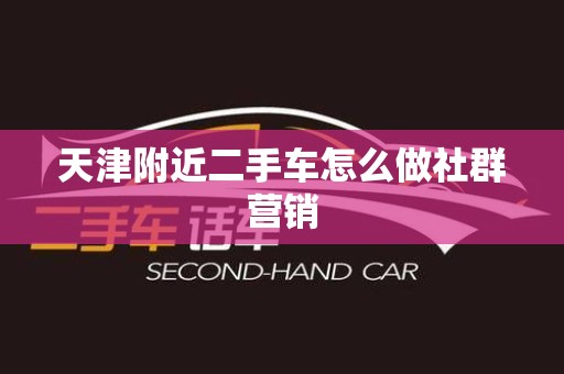 天津附近二手车怎么做社群营销