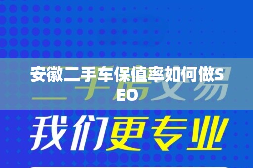 安徽二手车保值率如何做SEO