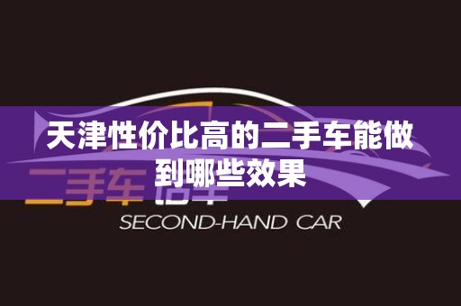 天津性价比高的二手车能做到哪些效果