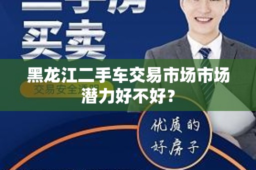 黑龙江二手车交易市场市场潜力好不好？