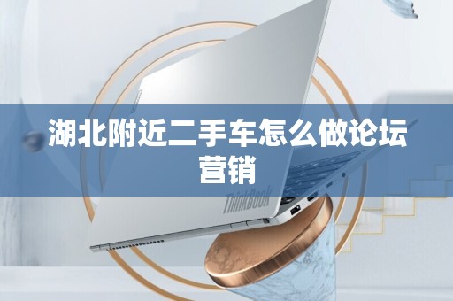 湖北附近二手车怎么做论坛营销