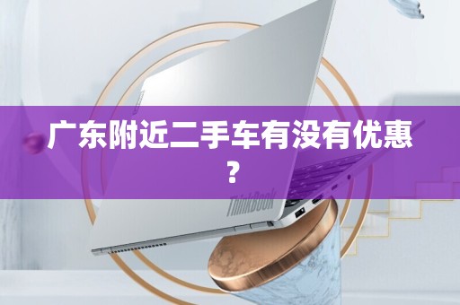 广东附近二手车有没有优惠？