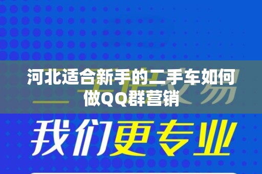 河北适合新手的二手车如何做QQ群营销