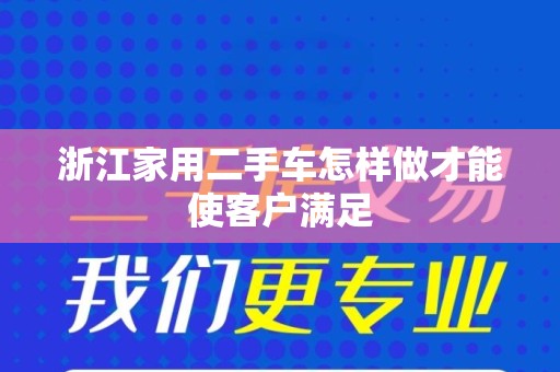 浙江家用二手车怎样做才能使客户满足