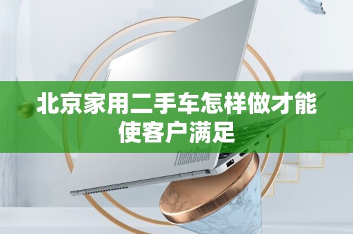 北京家用二手车怎样做才能使客户满足