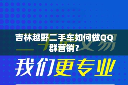 吉林越野二手车如何做QQ群营销？