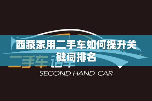 西藏家用二手车如何提升关键词排名