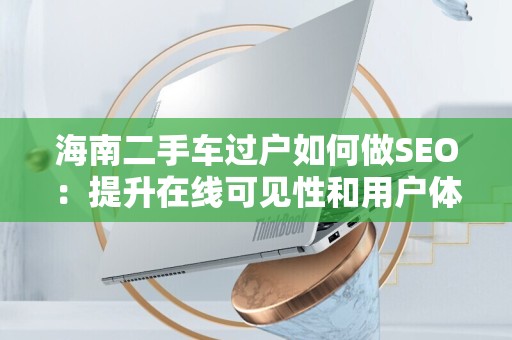 海南二手车过户如何做SEO：提升在线可见性和用户体验