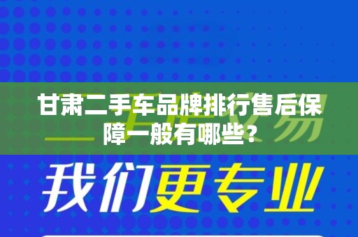 甘肃二手车品牌排行售后保障一般有哪些？
