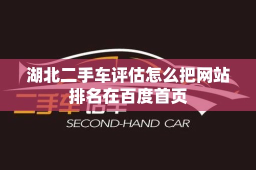湖北二手车评估怎么把网站排名在百度首页