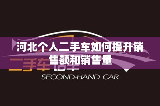 河北个人二手车如何提升销售额和销售量