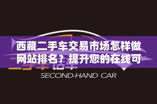 西藏二手车交易市场怎样做网站排名？提升您的在线可见性