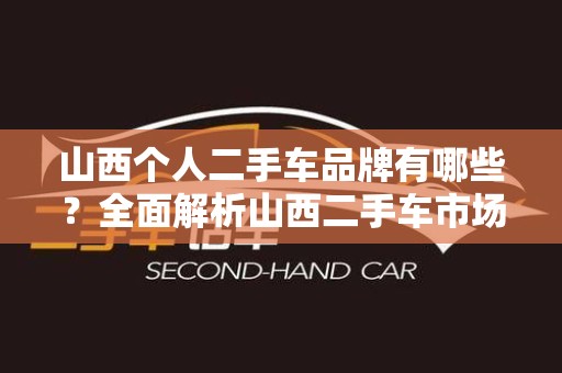 山西个人二手车品牌有哪些？全面解析山西二手车市场