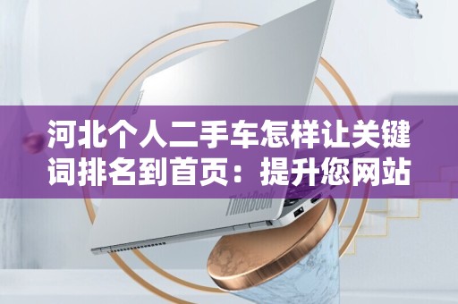 河北个人二手车怎样让关键词排名到首页：提升您网站的搜索引擎可见性