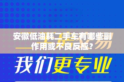 安徽低油耗二手车有哪些副作用或不良反应？