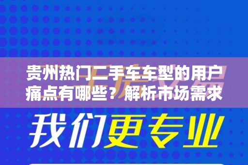 贵州热门二手车车型的用户痛点有哪些？解析市场需求与买车技巧