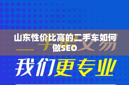 山东性价比高的二手车如何做SEO