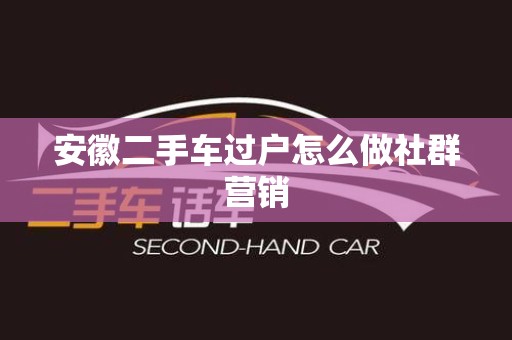 安徽二手车过户怎么做社群营销