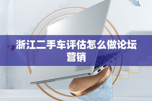 浙江二手车评估怎么做论坛营销