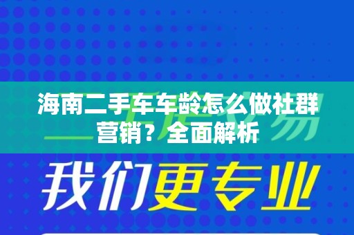 海南二手车车龄怎么做社群营销？全面解析