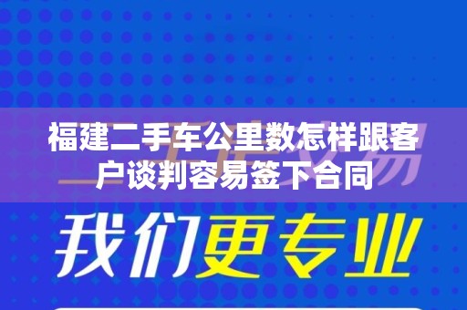 福建二手车公里数怎样跟客户谈判容易签下合同