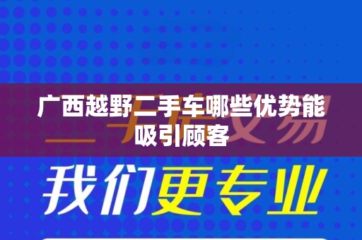 广西越野二手车哪些优势能吸引顾客