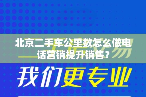 北京二手车公里数怎么做电话营销提升销售？