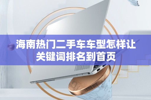 海南热门二手车车型怎样让关键词排名到首页