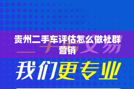 贵州二手车评估怎么做社群营销