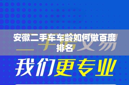 安徽二手车车龄如何做百度排名