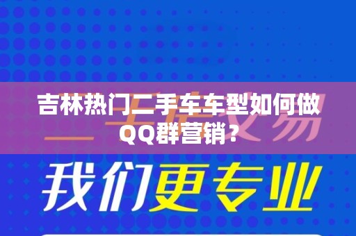 吉林热门二手车车型如何做QQ群营销？