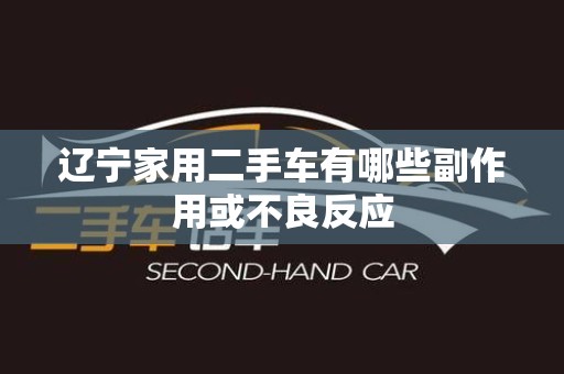 辽宁家用二手车有哪些副作用或不良反应