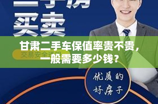 甘肃二手车保值率贵不贵，一般需要多少钱？