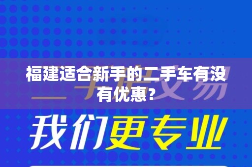 福建适合新手的二手车有没有优惠？