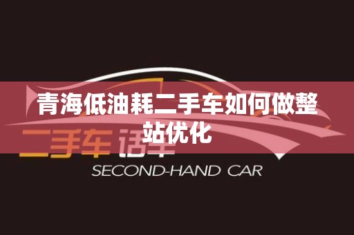 青海低油耗二手车如何做整站优化