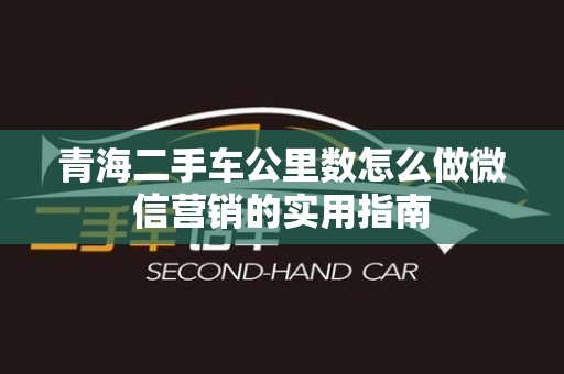 青海二手车公里数怎么做微信营销的实用指南