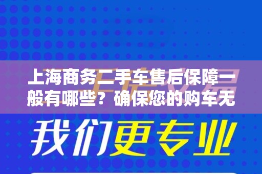 上海商务二手车售后保障一般有哪些？确保您的购车无忧